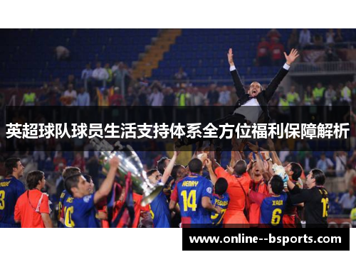 英超球队球员生活支持体系全方位福利保障解析