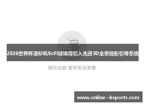 2026世界杯洛杉矶SoFi球场将引入先进3D全息投影引导系统